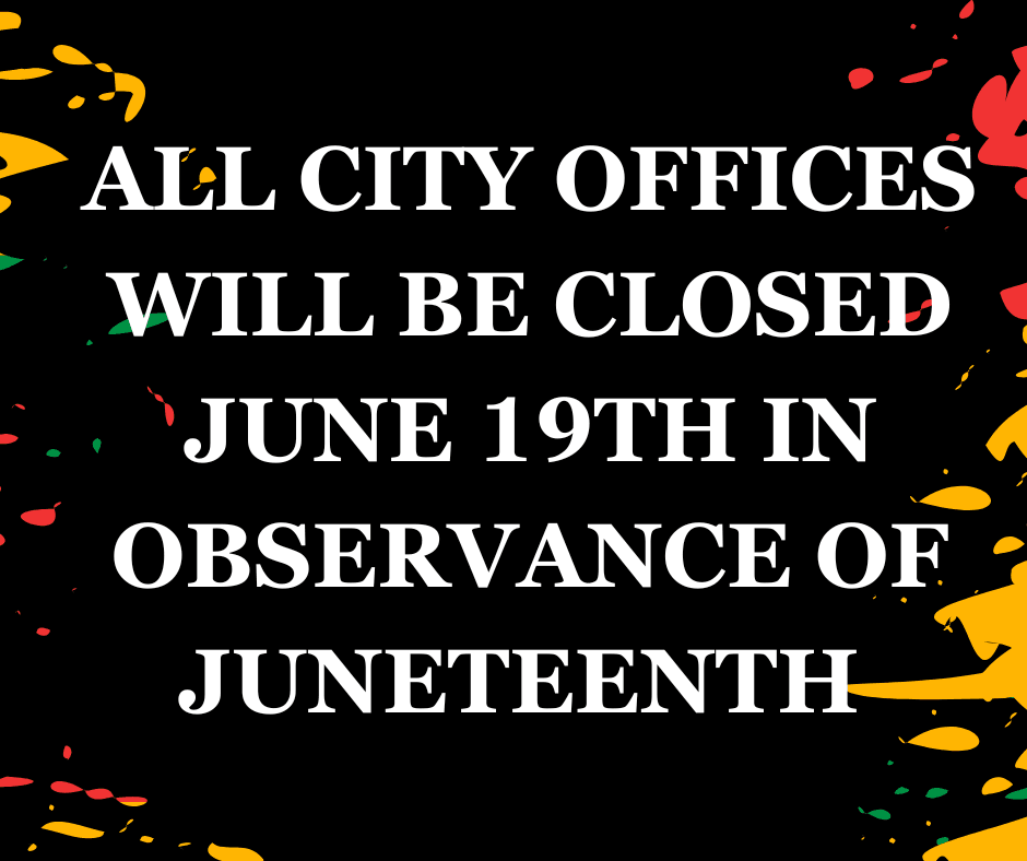 ALL CITY OFFICES WILL BE CLOSED JUNE 19TH IN OBSERVANCE OF JUNETEENTH (2)