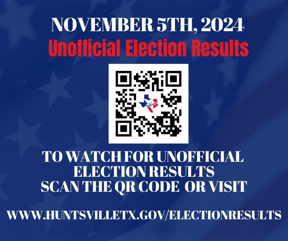 Scan the qr code or visit Huntsvilletx.govelectionresults above to watch for unofficial election DAY